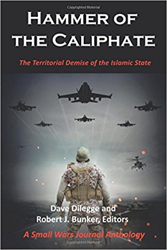 Hammer of the Caliphate: The Territorial Demise of the Islamic State a Small Wars Journal Anthology